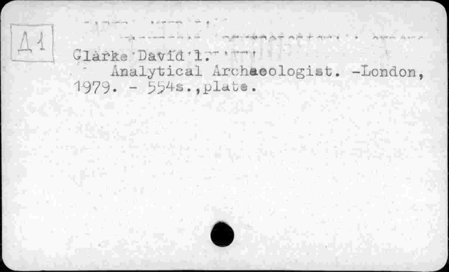 ﻿1 і
Glàrke ' David * 1	’
Analytical Archaeologist. -London, 1979. - 594s.,plat*.